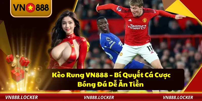 Kèo Rung VN888 – Bí Quyết Cá Cược Bóng Đá Dễ Ăn Tiền