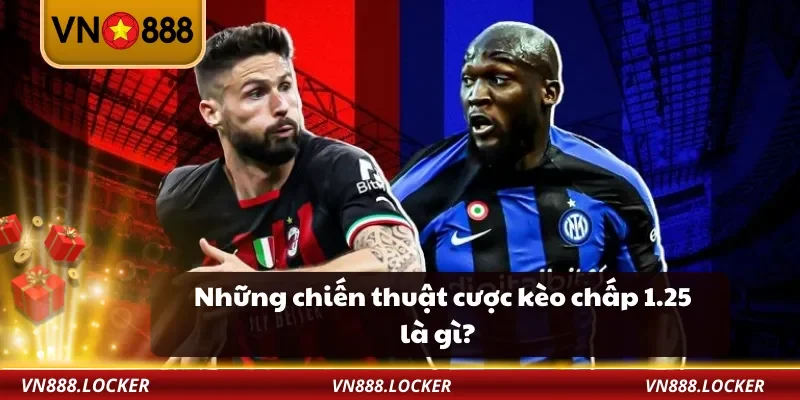 Kèo Chấp 1.25 Là Gì – Hướng Dẫn Đặt Cược Chính Xác Tại VN888 3 Những chiến thuật cược kèo chấp 1.25 là gì?