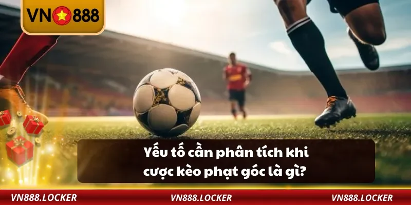 Yếu tố cần phân tích khi cược kèo phạt góc là gì?